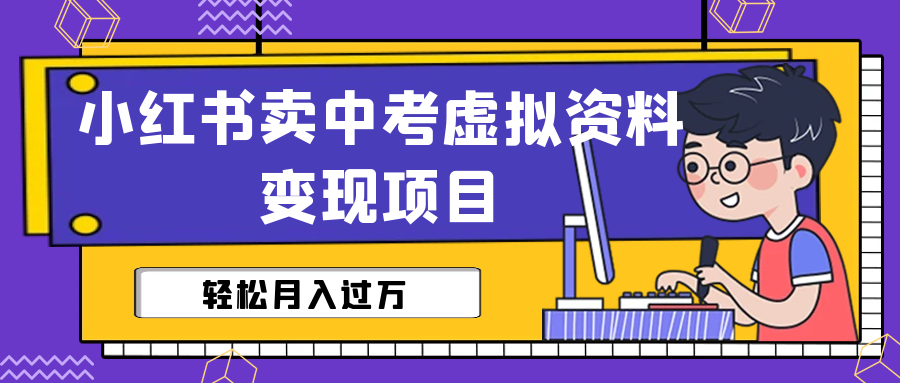 小红书卖中考虚拟资料变现分享课：轻松月入过万（视频+配套资料）-科景网创