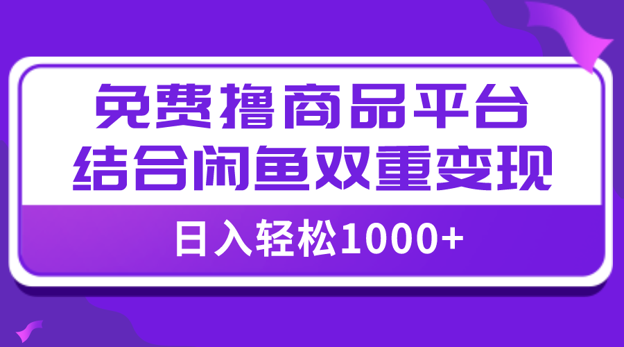【全网首发】日入1000＋免费撸商品平台+闲鱼双平台硬核变现，小白轻松上手-科景网创
