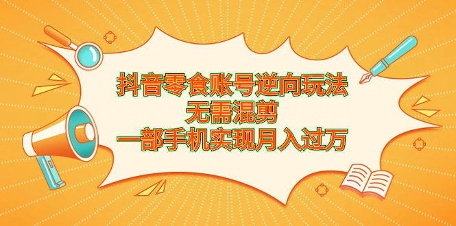 抖音零食账号逆向玩法，无需混剪，一部手机实现月入过万-科景网创