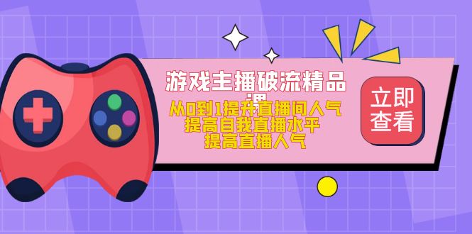 游戏主播破流精品课，从0到1提升直播间人气 提高自我直播水平 提高直播人气-科景网创