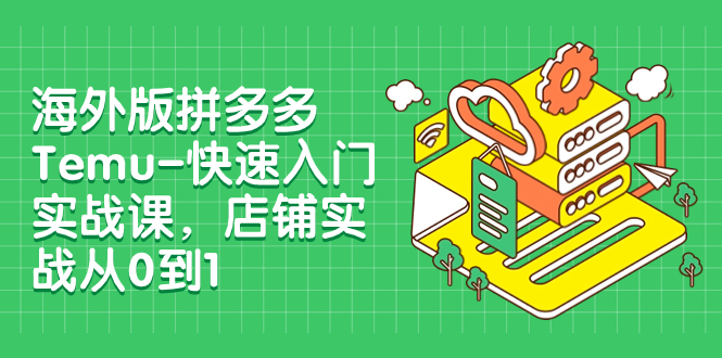 海外版拼多多Temu-快速入门实战课，店铺实战从0到1（12节课）-科景网创