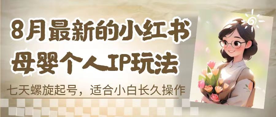 8月最新的小红书母婴个人IP玩法，七天螺旋起号 小白长久操作(附带全部教程)-科景网创