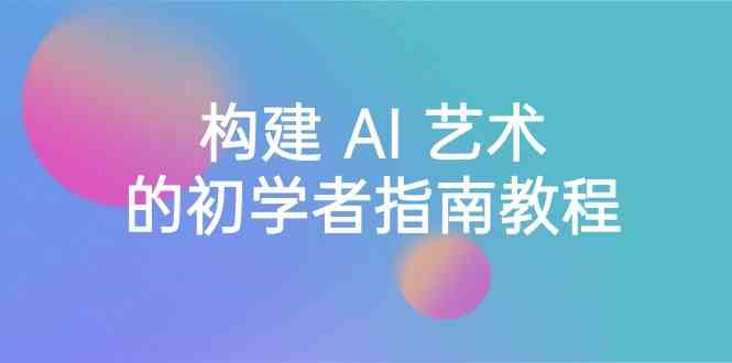 Stable Diffusion 101：构建 AI 艺术的初学者指南教程-16节课-中英字幕-科景网创