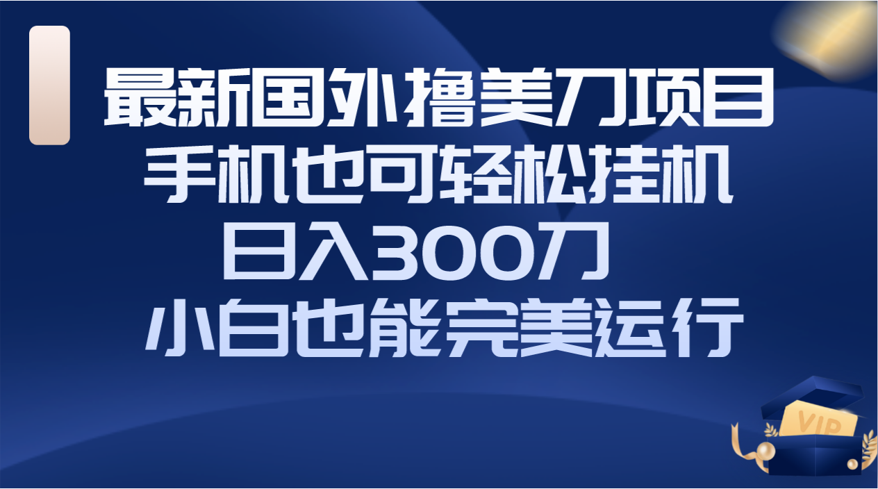 国外撸美刀项目，手机也可操作，轻松挂机操作，日入300刀 小白也能完美运行-科景网创