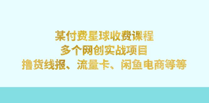 某付费星球课程：多个网创实战项目，撸货线报、流量卡、闲鱼电商等等-科景网创