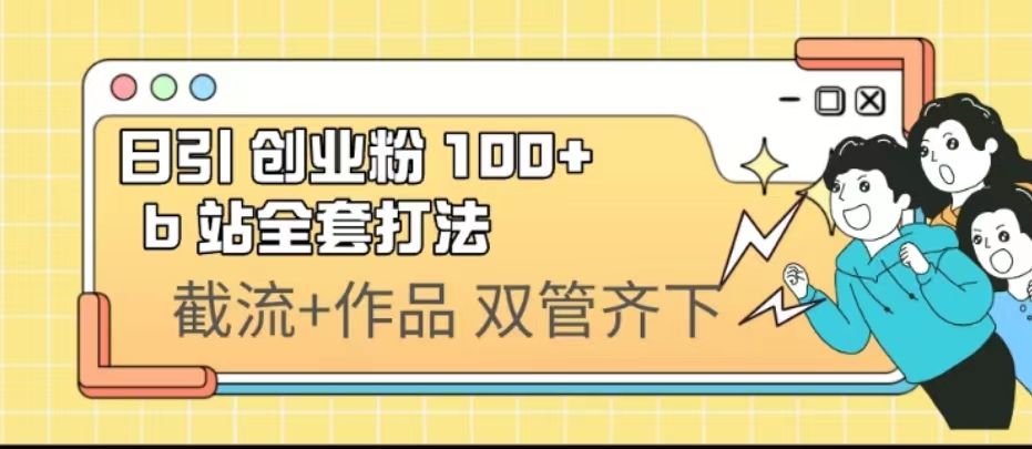日引创业粉 100+  b 站全套打法【实操视频】-科景网创