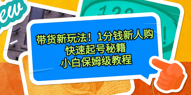 带货新玩法！1分钱新人购，快速起号秘籍！小白保姆级教程-科景网创