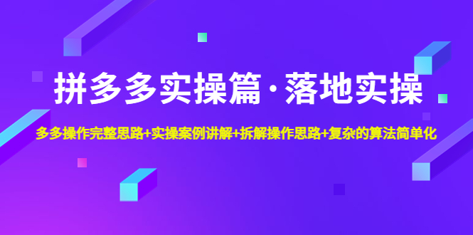 拼多多实操篇·落地实操 完整思路+实操案例+拆解操作思路+复杂的算法简单化-科景网创