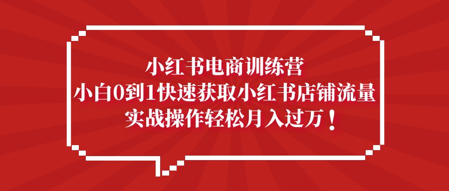 小红书电商训练营，小白0到1快速获取小红书店铺流量，实战操作月入过万-科景网创