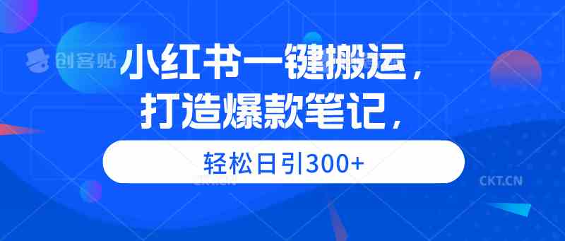 小红书一键搬运，打造爆款笔记，轻松日引300+-科景网创