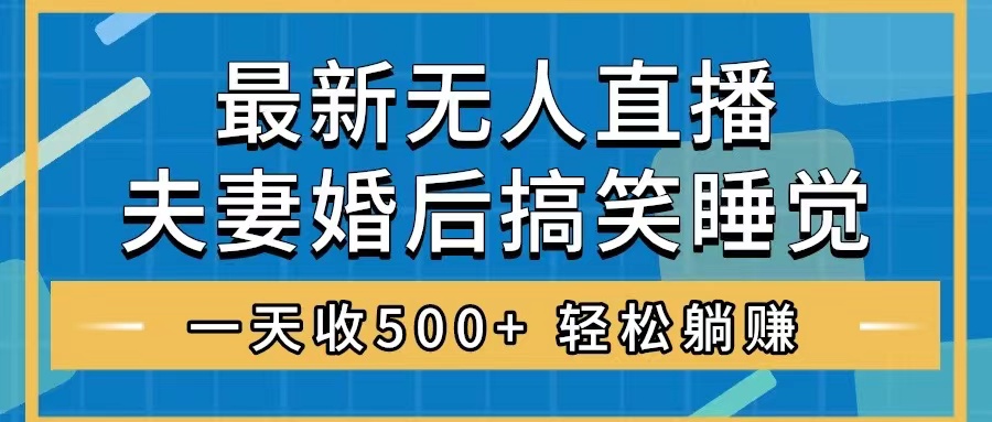 无人直播最新玩法，婚后夫妻睡觉整蛊，礼物收不停，睡后收入500+，轻松…-科景网创