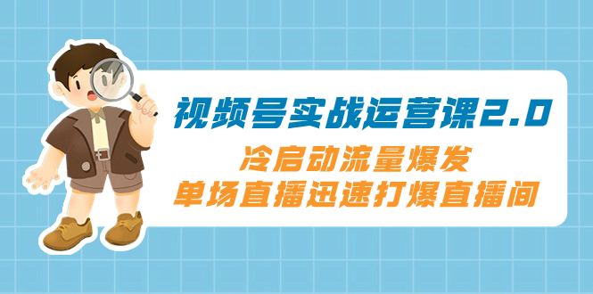 视频号实战运营课2.0，冷启动流量爆发，单场直播迅速打爆直播间-科景网创