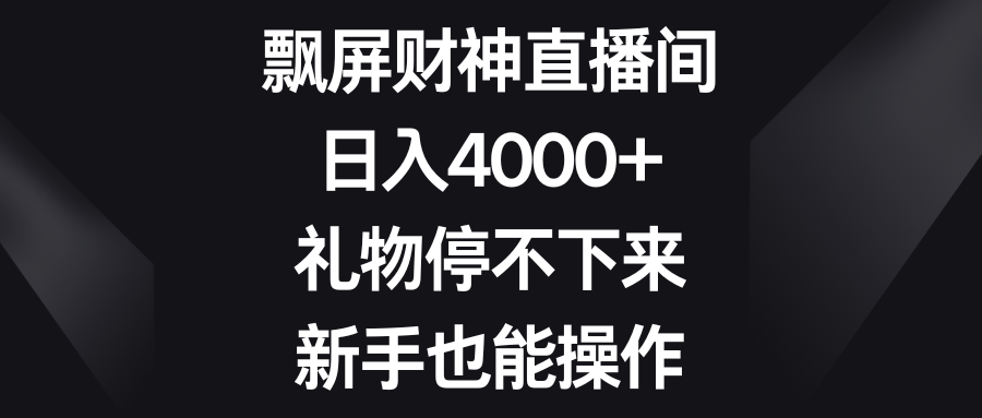 飘屏财神直播间，日入4000+，礼物停不下来，新手也能操作-科景网创