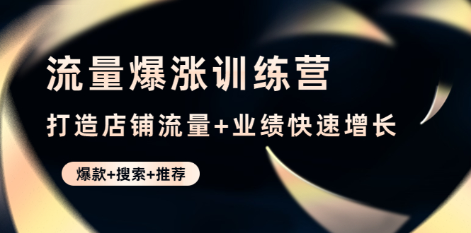 流量爆涨训练营：打造店铺流量+业绩快速增长 (爆款+搜索+推荐)-科景网创