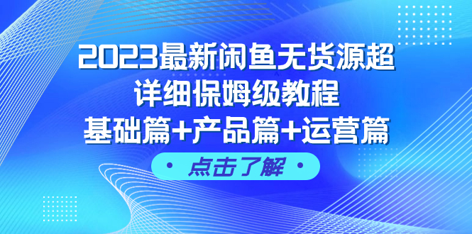 2023最新闲鱼无货源超详细保姆级教程，基础篇+产品篇+运营篇（43节课）-科景网创