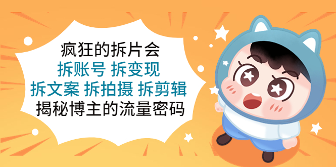 疯狂的拆片会：拆账号 拆变现 拆文案 拆拍摄 拆剪辑  揭秘博主的流量密码-科景网创