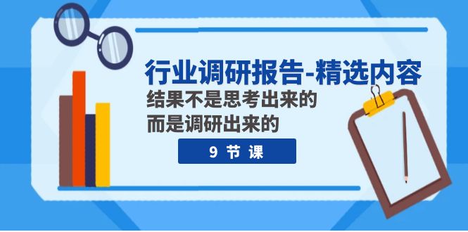 行业调研报告-精选内容：结果不是思考出来的 而是调研出来的（9节课）-科景网创