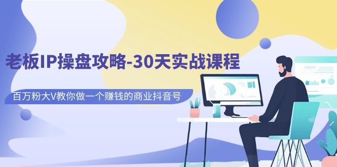 老板IP操盘攻略-30天实战课程：百万粉大V教你做一个赚钱的商业抖音号-科景网创
