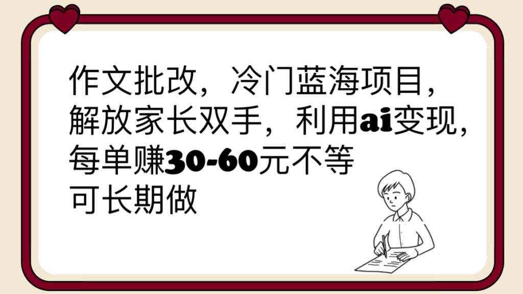 作文批改，冷门蓝海项目，解放家长双手，利用ai变现，每单赚30-60元不等-科景网创