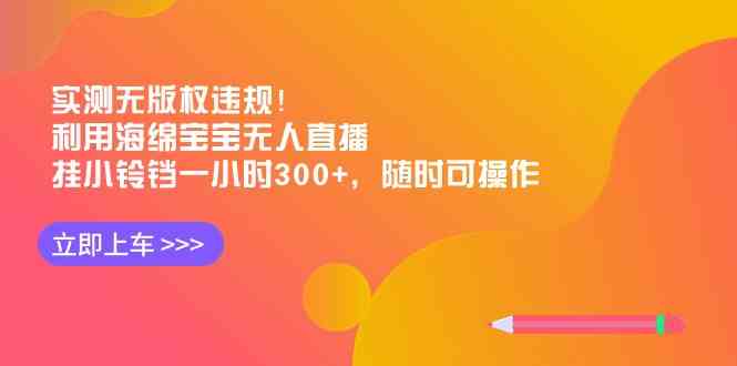 实测无版权违规！利用海绵宝宝无人直播，挂小铃铛一小时300+，随时可操作-科景网创