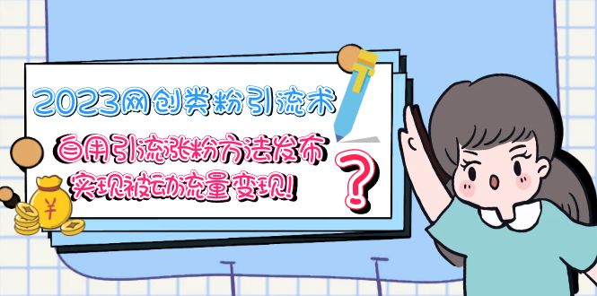2023网创类粉引流术，自用引流涨粉方法发布，实现被动流量变现！-科景网创