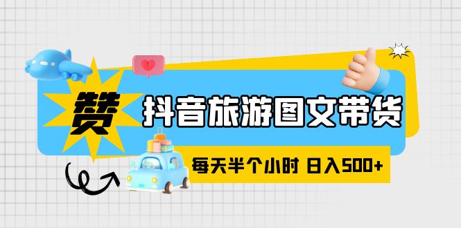 抖音旅游图文带货，零门槛，操作简单，每天半个小时，日入500+-科景网创