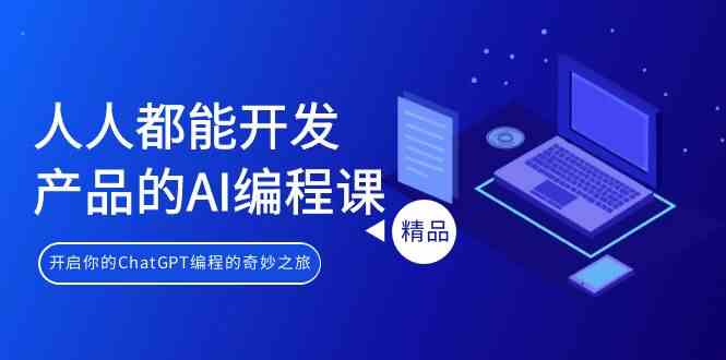 人人都能 开发产品的AI编程课，开启你的ChatGPT编程的奇妙之旅-科景网创