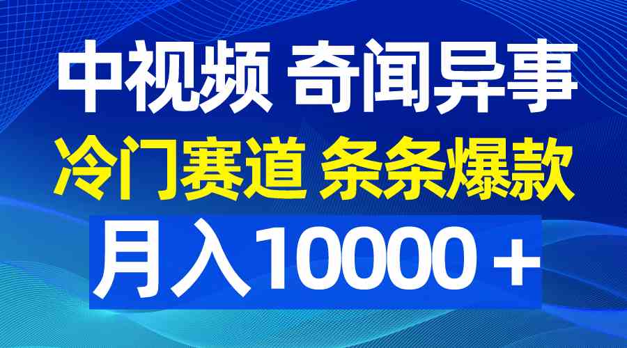 中视频奇闻异事，冷门赛道条条爆款，月入10000＋-科景网创