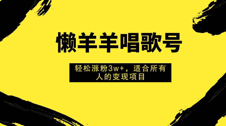 懒羊羊唱歌号，轻松涨粉3w+，适合所有人的变现项目！-科景网创