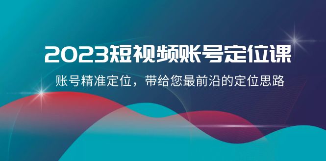 2023短视频账号-定位课，账号精准定位，带给您最前沿的定位思路（21节课）-科景网创