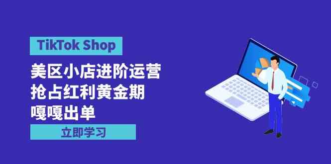 TikTok Shop-美区小店进阶运营，抢占红利黄金期 嘎嘎出单（7节课）-科景网创