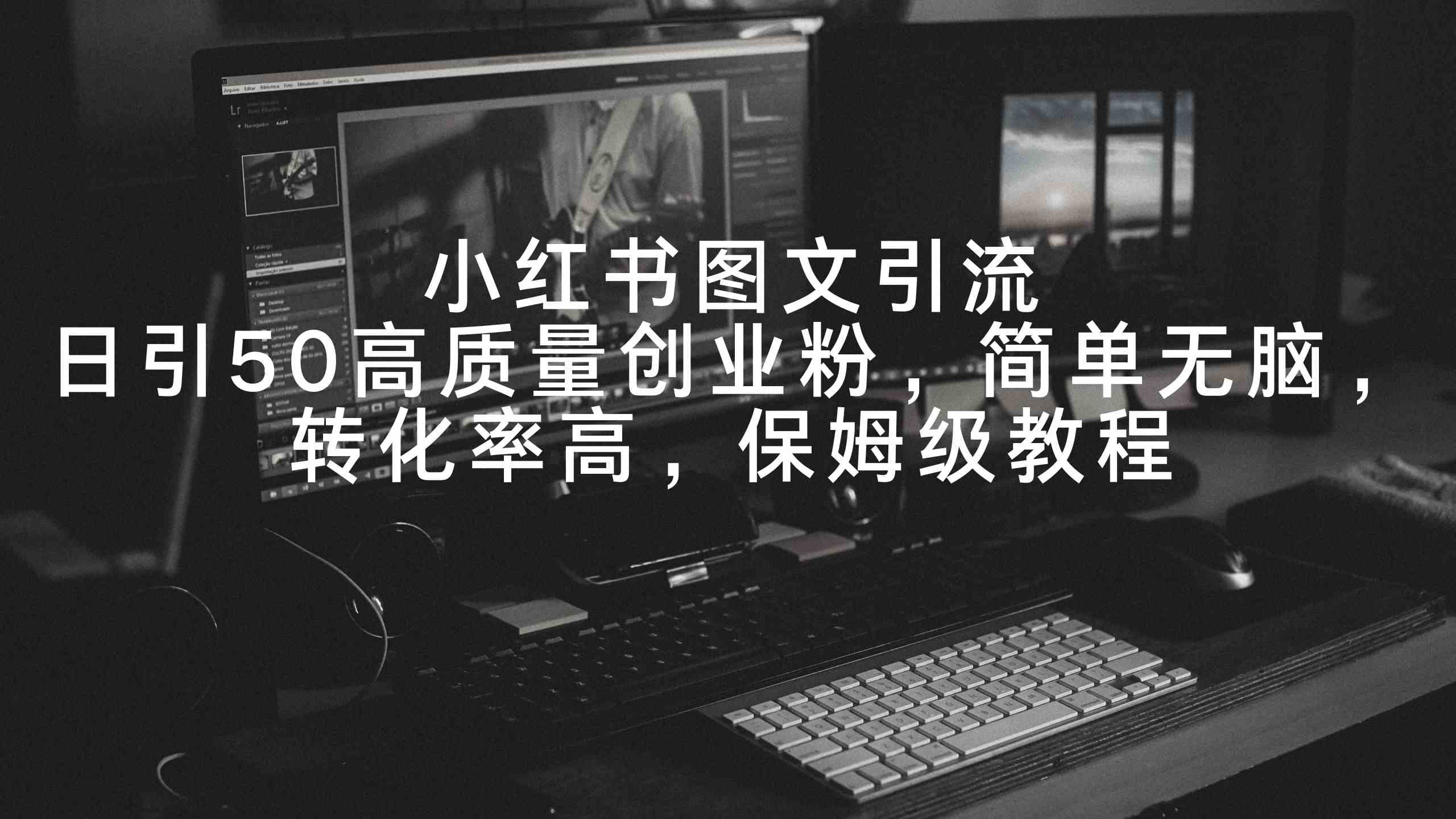 小红书图文引流，日引50高质量创业粉，简单无脑，转化率高，保姆级教程-科景网创