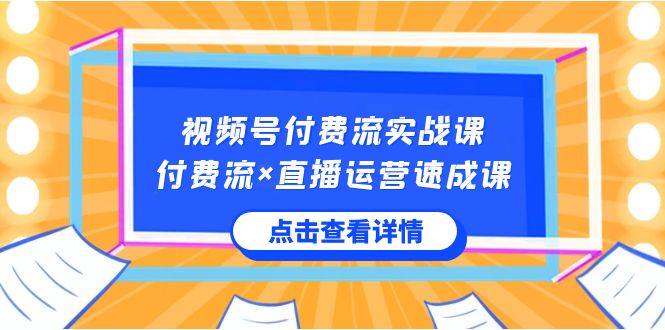 视频号付费流实战课，付费流×直播运营速成课，让你快速掌握视频号核心运..-科景网创
