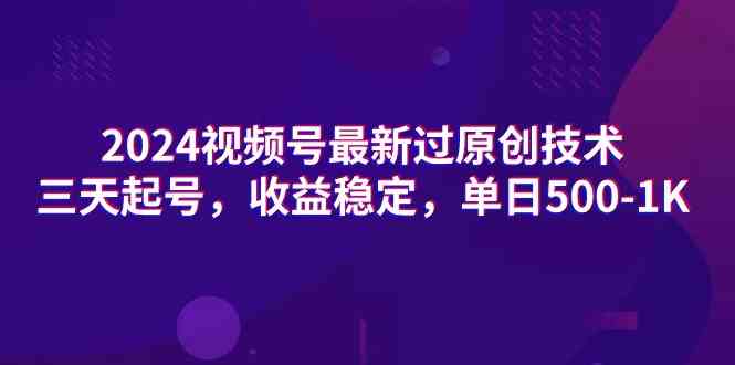2024视频号最新过原创技术，三天起号，收益稳定，单日500-1K-科景网创