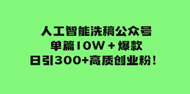 人工智能洗稿公众号单篇10W＋爆款，日引300+高质创业粉！-科景网创