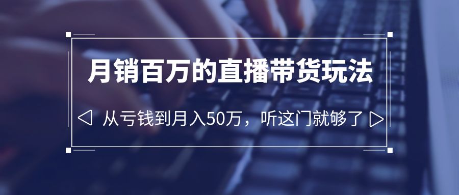 老板必学：月销-百万的直播带货玩法，从亏钱到月入50万，听这门就够了-科景网创