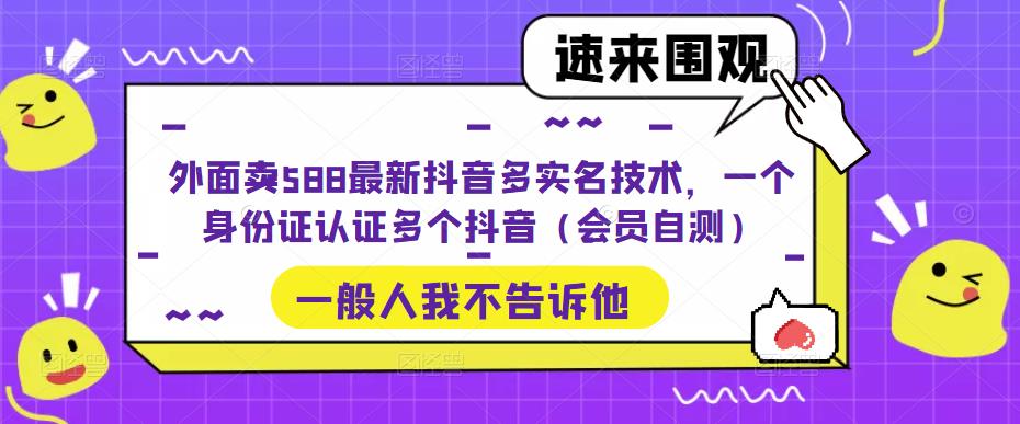 外面卖588最新抖音多实名技术，一个身份证认证多个抖音（会员自测）-科景网创