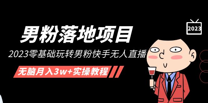 【男粉落地项目】2023零基础玩转男粉快手无人直播，无脑月入3w+实操教程！-科景网创