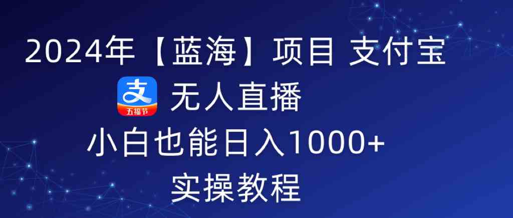 2024年【蓝海】项目 支付宝无人直播 小白也能日入1000+  实操教程-科景网创