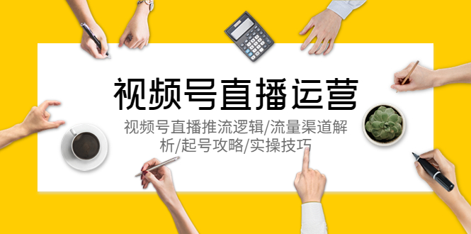 视频号直播运营，视频号直播推流逻辑/流量渠道解析/起号攻略/实操技巧-科景网创