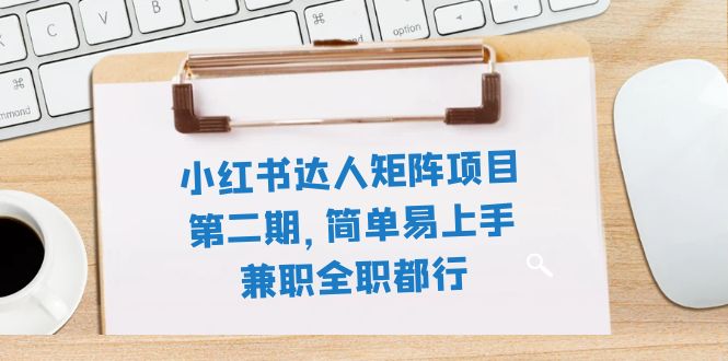 小红书达人矩阵项目第二期，简单易上手，兼职全职都行（11节课）-科景网创