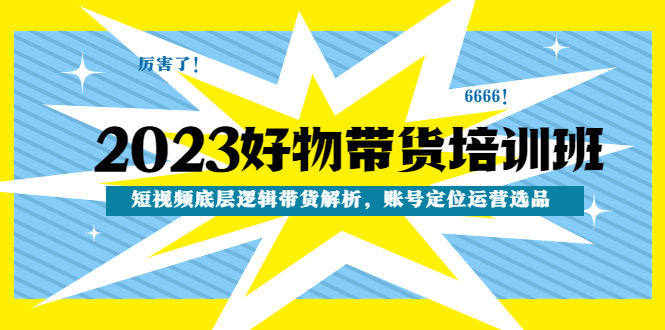 2023好物带货培训班：短视频底层逻辑带货解析，账号定位运营选品-科景网创
