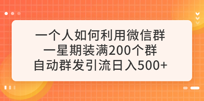 一个人如何利用微信群自动群发引流，一星期装满200个群，日入500+-科景网创
