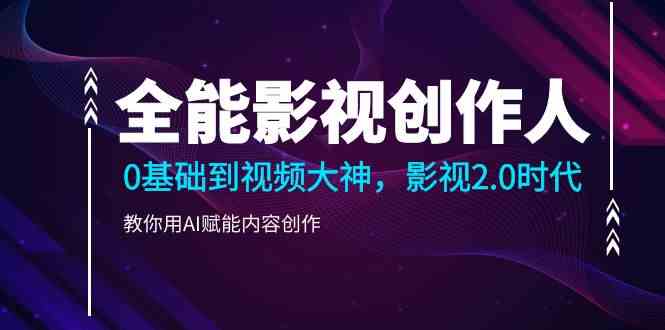 全能影视-创作人，0基础到视频大神，影视2.0时代，教你用AI赋能内容创作-科景网创