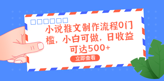 外面收费980的小说推文制作流程0门槛，小白可做，日收益可达500+-科景网创