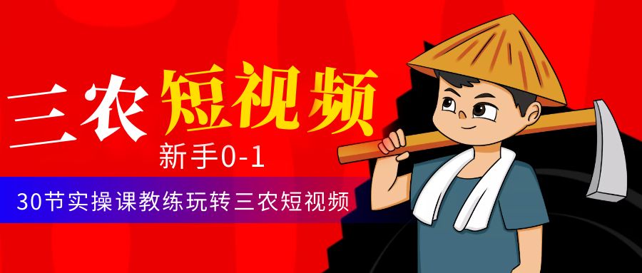 三农短视频从0~1运营课：30节实操课教练玩转三农短视频-科景网创