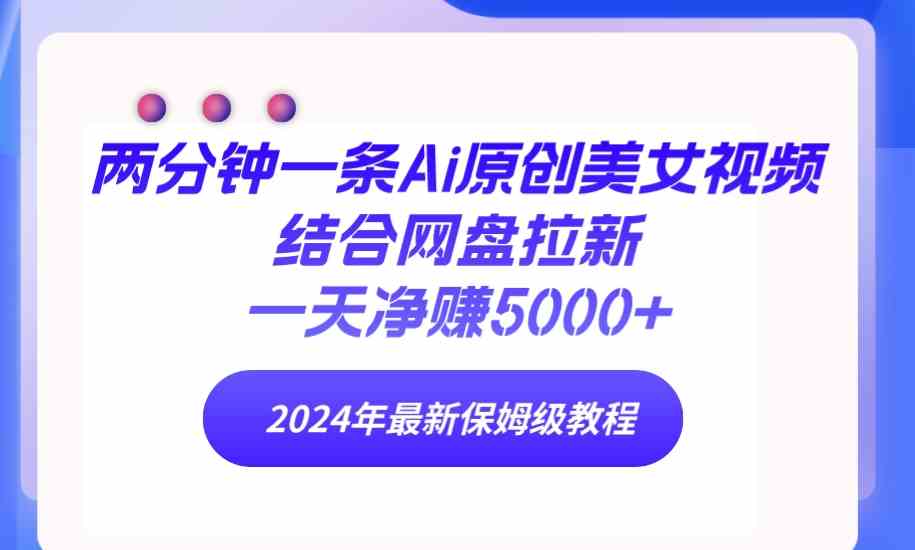 两分钟一条Ai原创美女视频结合网盘拉新，一天净赚5000+ 24年最新保姆级教程-科景网创
