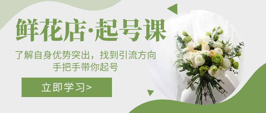 鲜花店·起号课：了解自身优势突出，找到引流方向，手把手带你起号-科景网创