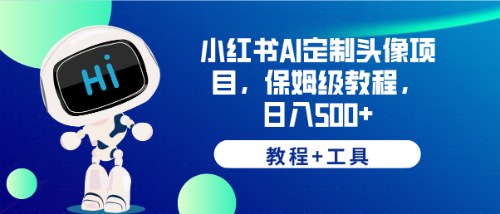 小红书AI定制头像项目，保姆级教程，日入500+，【教程+工具】-科景网创