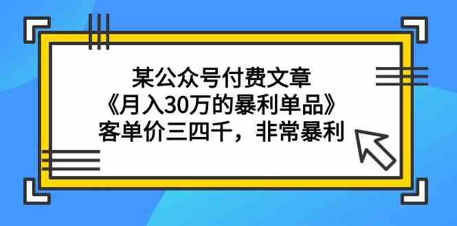 某公众号付费文章《月入30万的暴利单品》客单价三四千，非常暴利-科景网创